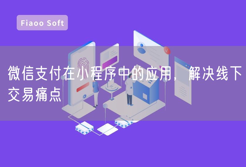 微信支付在小程序中的應(yīng)用，解決線下交易痛點