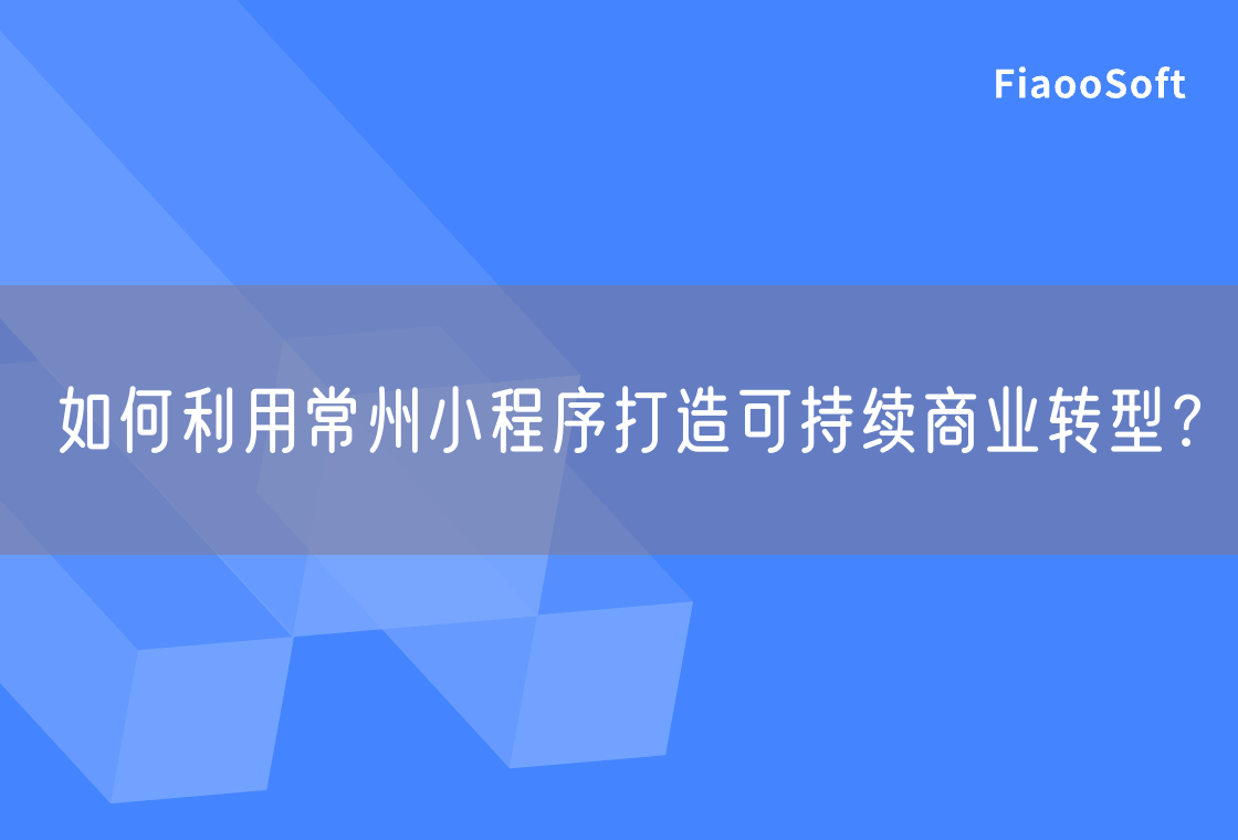 如何利用常州小程序打造可持續(xù)商業(yè)轉(zhuǎn)型？