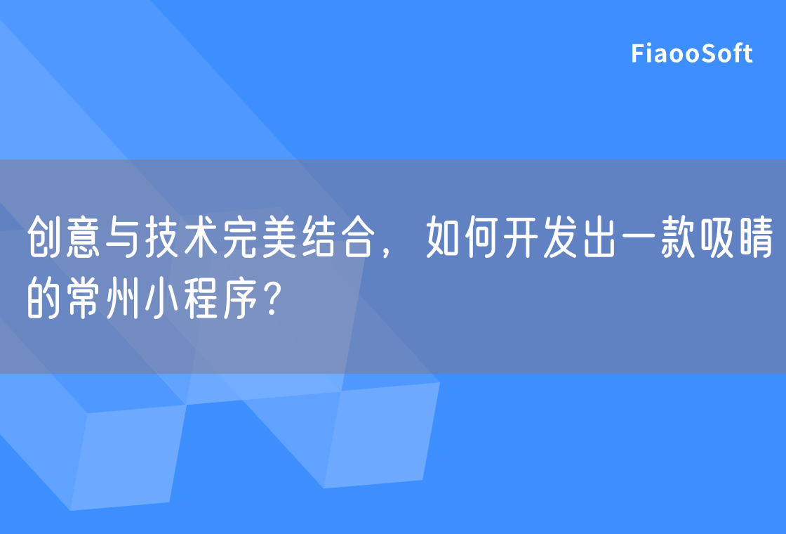 創(chuàng)意與技術(shù)完美結(jié)合，如何開發(fā)出一款吸睛的常州小程序？