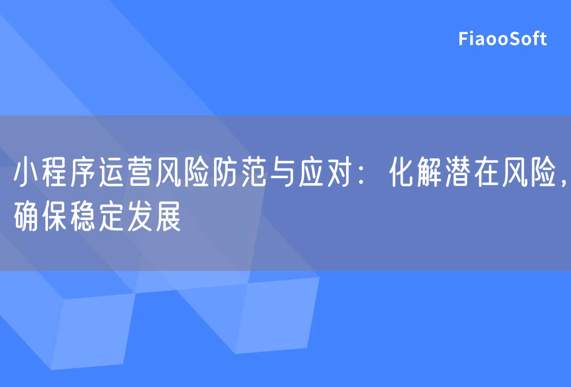 小程序運營風(fēng)險防范與應(yīng)對：化解潛在風(fēng)險，確保穩(wěn)定發(fā)展