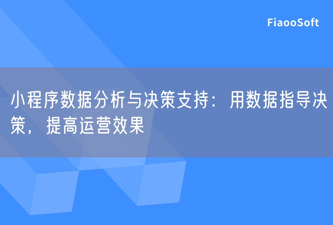 小程序數(shù)據(jù)分析與決策支持：用數(shù)據(jù)指導(dǎo)決策，提高運營效果