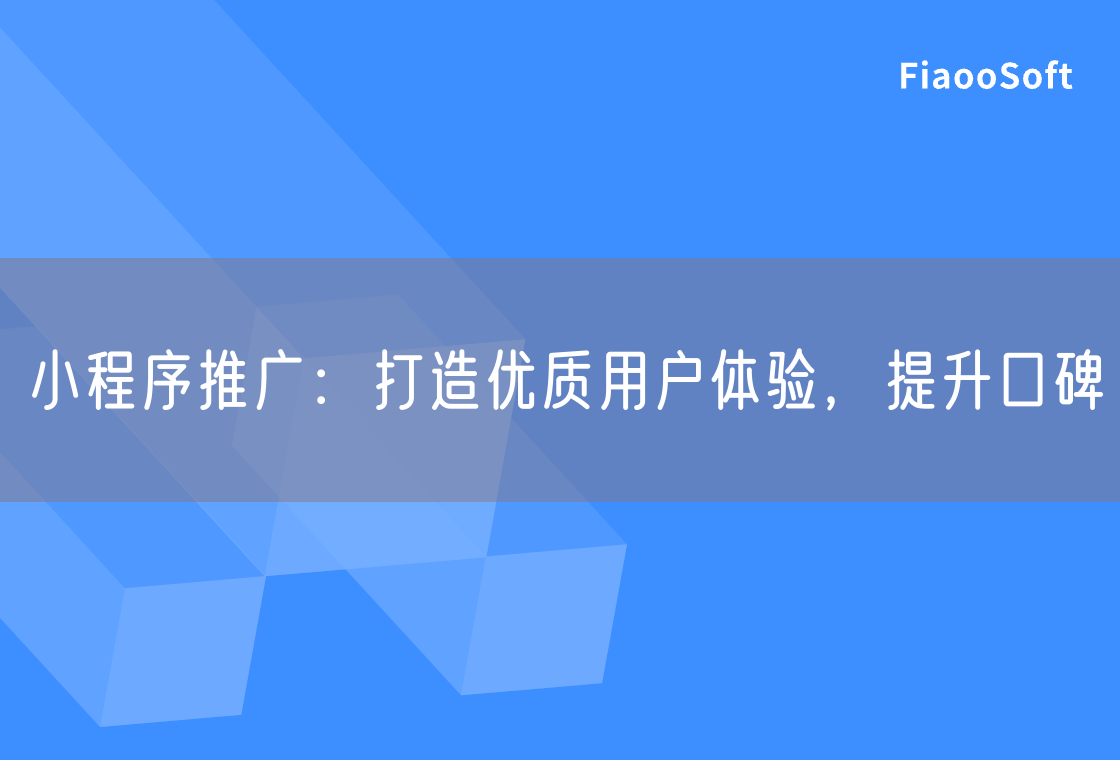 小程序推廣：打造優(yōu)質(zhì)用戶體驗(yàn)，提升口碑
