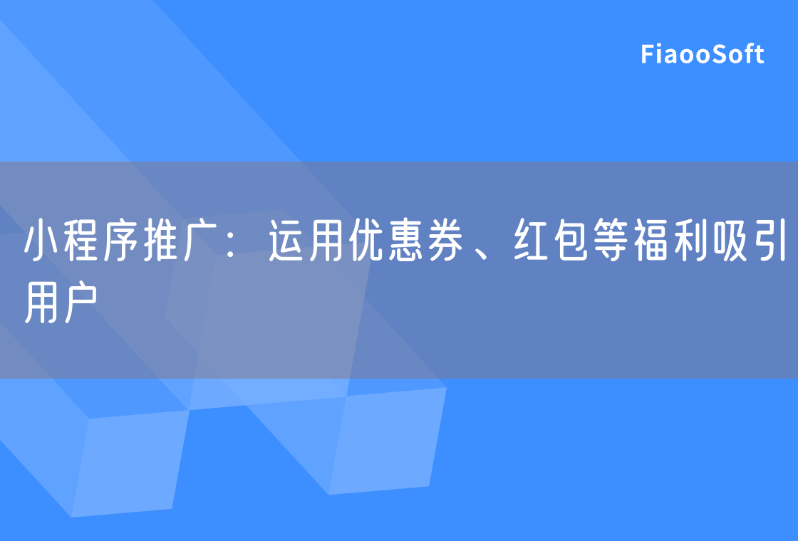 小程序推廣：運用優(yōu)惠券、紅包等福利吸引用戶