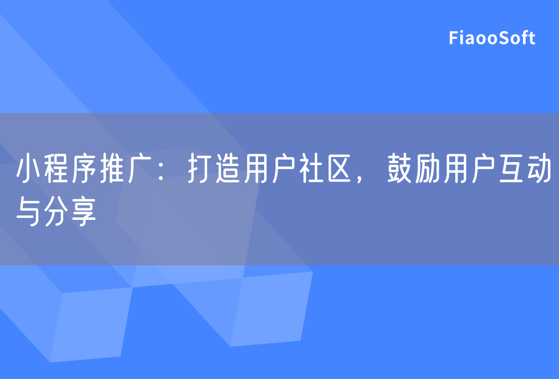 小程序推廣：打造用戶社區(qū)，鼓勵(lì)用戶互動(dòng)與分享
