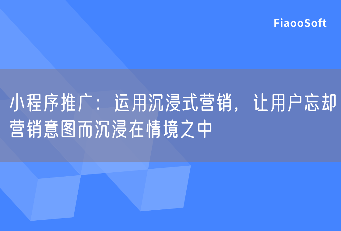 小程序推廣：運用沉浸式營銷，讓用戶忘卻營銷意圖而沉浸在情境之中