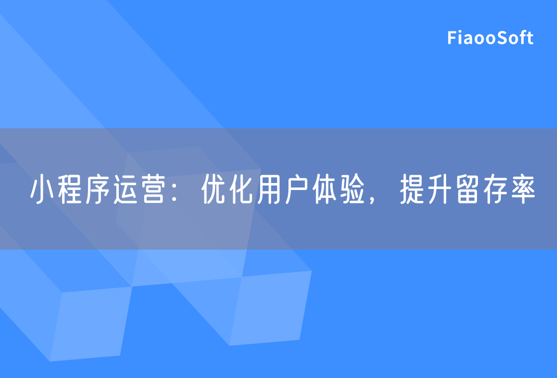 小程序運(yùn)營(yíng)：優(yōu)化用戶(hù)體驗(yàn)，提升留存率