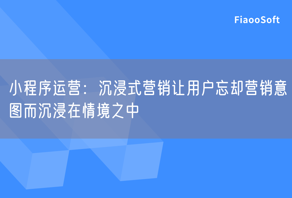 小程序運營：沉浸式營銷讓用戶忘卻營銷意圖而沉浸在情境之中