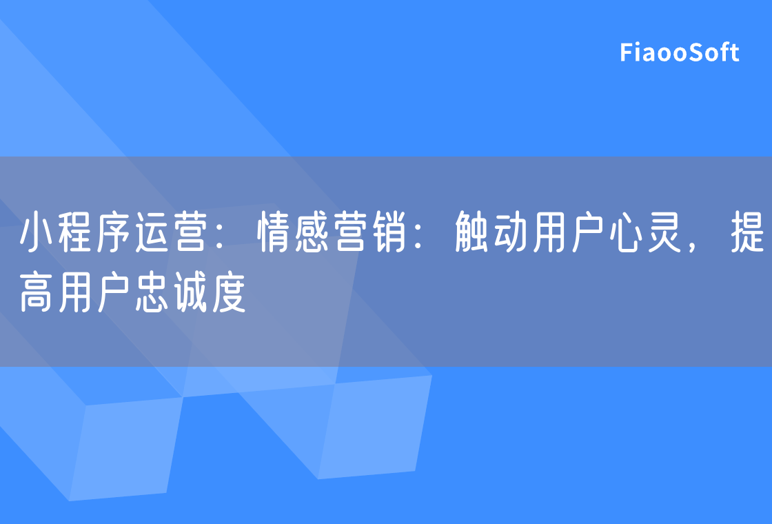 小程序運(yùn)營：情感營銷：觸動(dòng)用戶心靈，提高用戶忠誠度