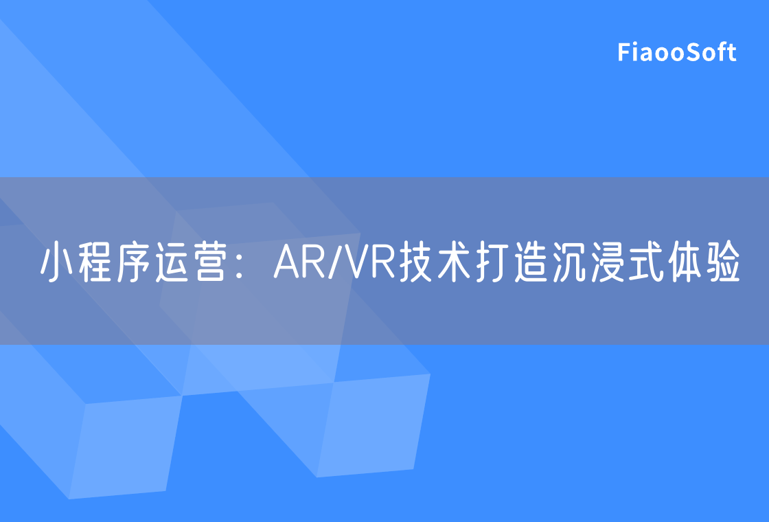 小程序運(yùn)營(yíng)：AR/VR技術(shù)打造沉浸式體驗(yàn)