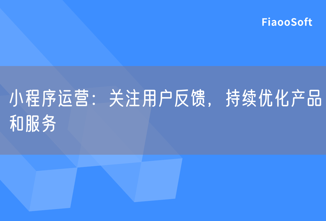 小程序運營：關(guān)注用戶反饋，持續(xù)優(yōu)化產(chǎn)品和服務