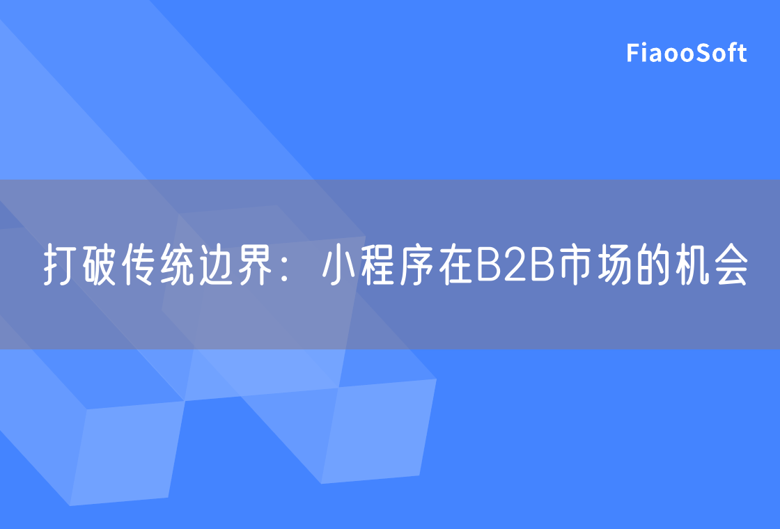 打破傳統(tǒng)邊界：小程序在B2B市場(chǎng)的機(jī)會(huì)