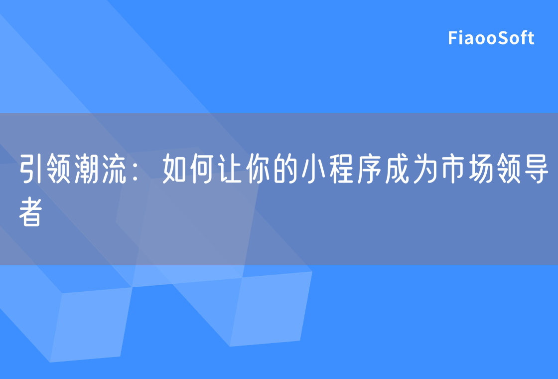 引領(lǐng)潮流：如何讓你的小程序成為市場領(lǐng)導(dǎo)者