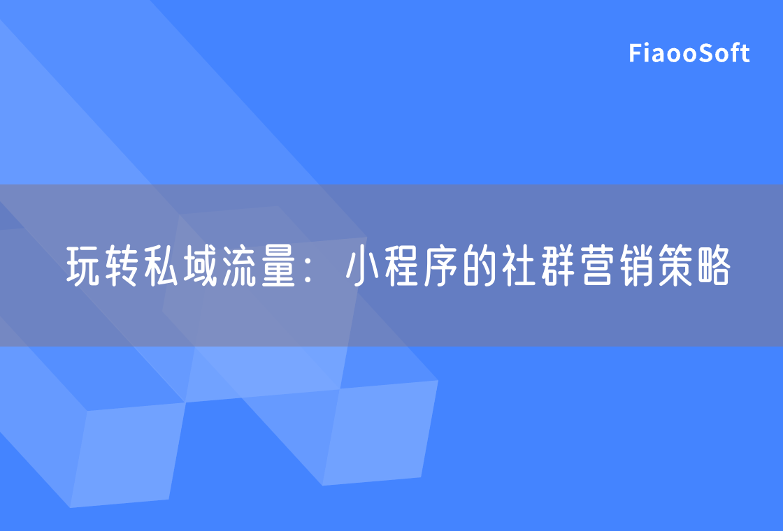玩轉(zhuǎn)私域流量：小程序的社群營(yíng)銷(xiāo)策略
