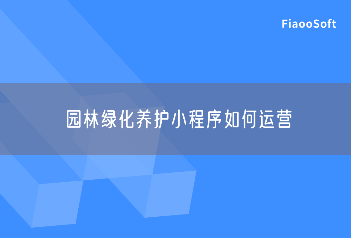 園林綠化養(yǎng)護(hù)小程序如何運(yùn)營 園林綠化養(yǎng)護(hù)小程序如何運(yùn)營