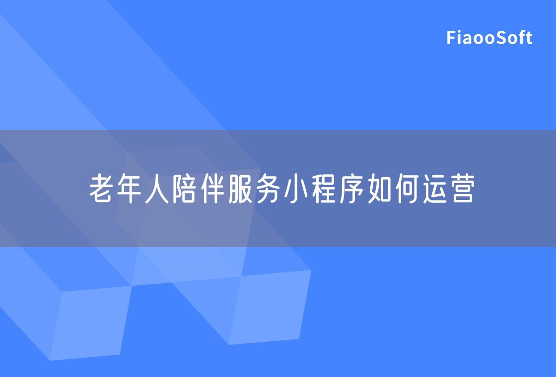 老年人陪伴服務(wù)小程序如何運(yùn)營(yíng) 老年人陪伴服務(wù)小程序如何運(yùn)營(yíng)