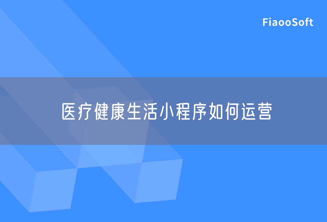 醫(yī)療健康生活小程序如何運營 醫(yī)療健康生活小程序如何運營