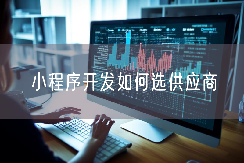 小程序開(kāi)發(fā)如何選供應(yīng)商